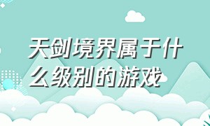 天剑境界属于什么级别的游戏