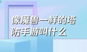 像魔兽一样的塔防手游叫什么