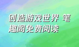 创造游戏世界 笔趣阁免费阅读