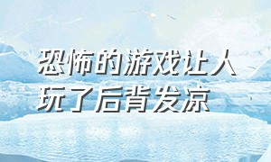 恐怖的游戏让人玩了后背发凉