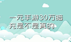 一元手游30万暗充是不是真的