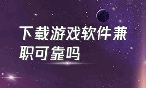 下载游戏软件兼职可靠吗