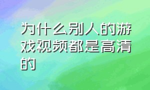 为什么别人的游戏视频都是高清的