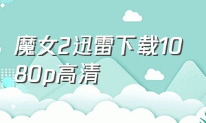 魔女2迅雷下载1080p高清