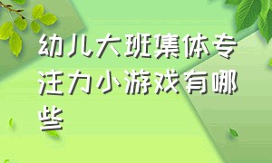 幼儿大班集体专注力小游戏有哪些