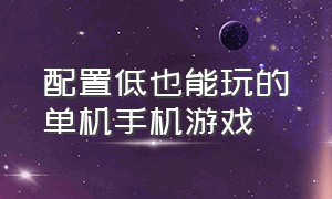 配置低也能玩的单机手机游戏