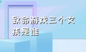 致命游戏三个女孩是谁