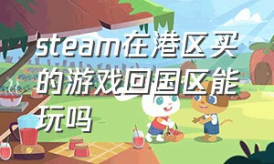 steam在港区买的游戏回国区能玩吗