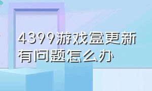 4399游戏盒更新有问题怎么办