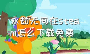 永劫无间在steam怎么下载免费