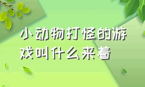 小动物打怪的游戏叫什么来着