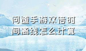 问道手游双倍时间离线怎么计算