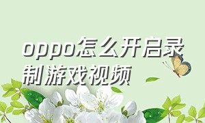 oppo怎么开启录制游戏视频