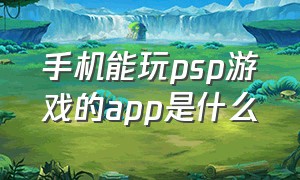 手机能玩psp游戏的app是什么