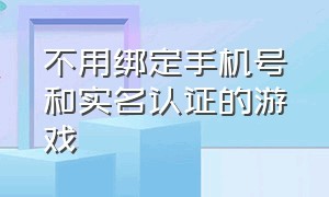 不用绑定手机号和实名认证的游戏