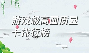 游戏极高画质显卡排行榜