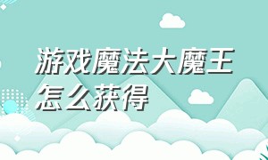 游戏魔法大魔王怎么获得