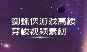 蜘蛛侠游戏高楼穿梭视频素材