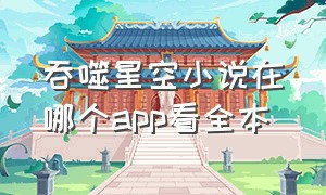 吞噬星空小说在哪个app看全本