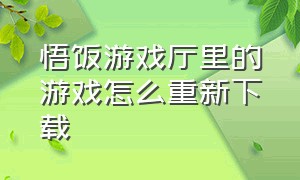 悟饭游戏厅里的游戏怎么重新下载