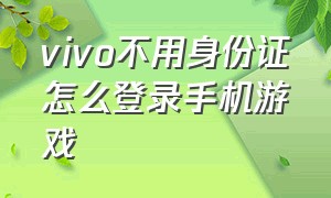 vivo不用身份证怎么登录手机游戏