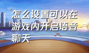 怎么设置可以在游戏内开启语音聊天