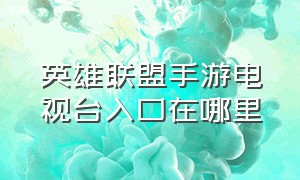 英雄联盟手游电视台入口在哪里