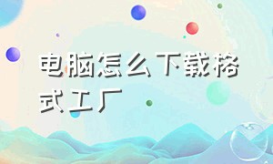 电脑怎么下载格式工厂