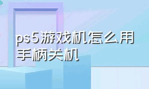 ps5游戏机怎么用手柄关机