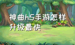 神曲h5手游怎样升级最快