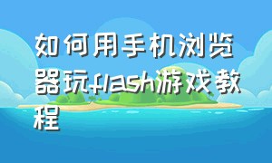 如何用手机浏览器玩flash游戏教程