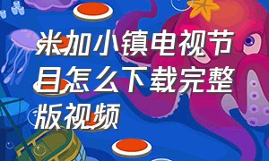 米加小镇电视节目怎么下载完整版视频