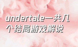 undertale一共几个结局游戏解说