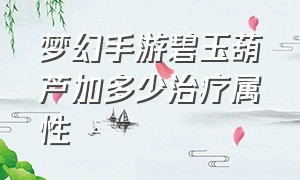 梦幻手游碧玉葫芦加多少治疗属性