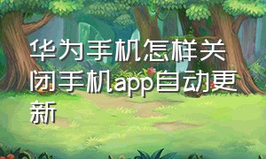 华为手机怎样关闭手机app自动更新