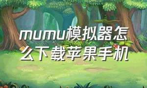 mumu模拟器怎么下载苹果手机