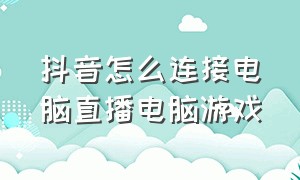 抖音怎么连接电脑直播电脑游戏