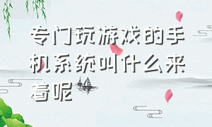 专门玩游戏的手机系统叫什么来着呢