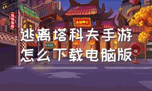 逃离塔科夫手游怎么下载电脑版