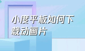 小度平板如何下载动画片