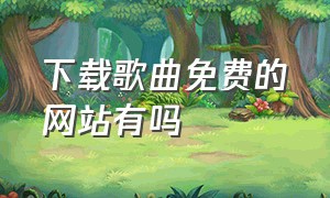 下载歌曲免费的网站有吗