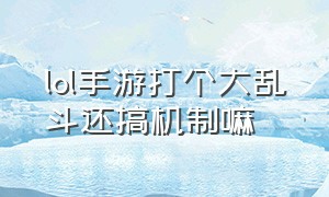 lol手游打个大乱斗还搞机制嘛