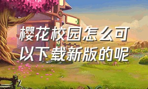 樱花校园怎么可以下载新版的呢