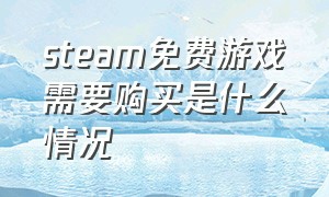 steam免费游戏需要购买是什么情况