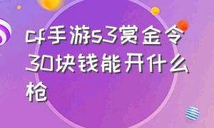 cf手游s3赏金令30块钱能开什么枪