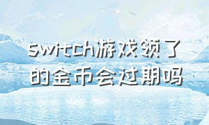 switch游戏领了的金币会过期吗