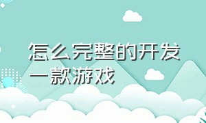 怎么完整的开发一款游戏