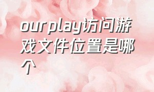 ourplay访问游戏文件位置是哪个