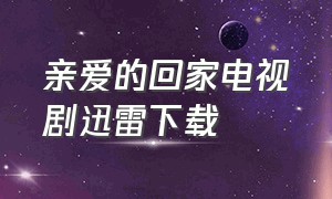 亲爱的回家电视剧迅雷下载