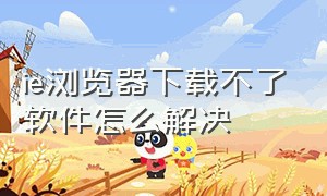 ie浏览器下载不了软件怎么解决